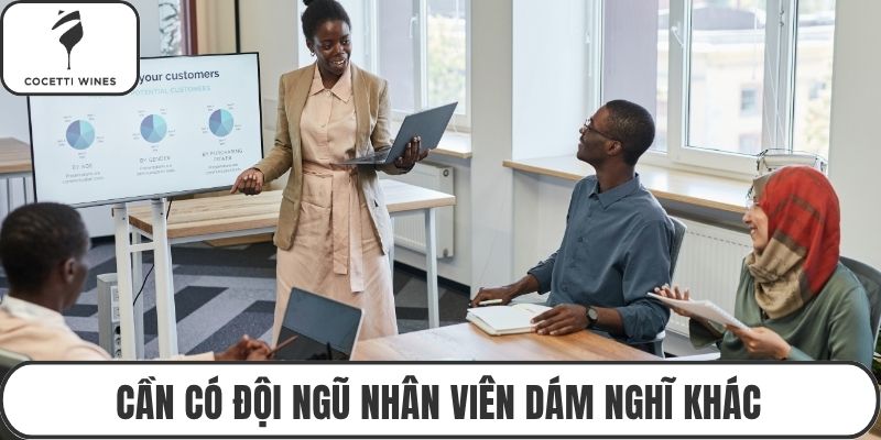 Cần có đội ngũ nhân viên dám nghĩ khác