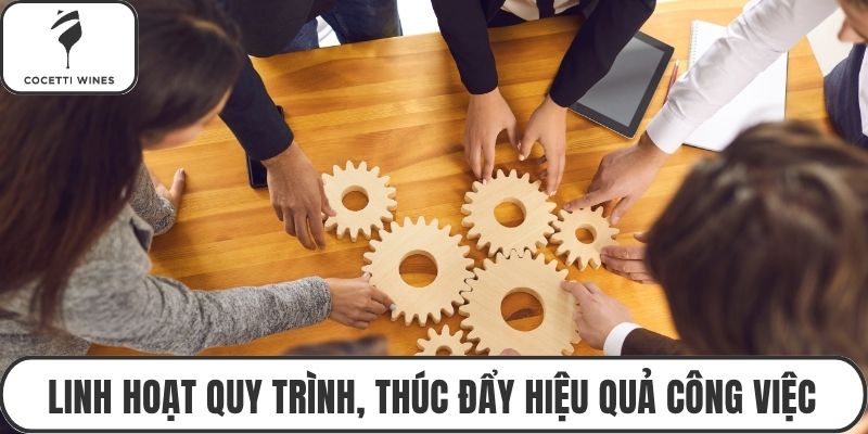 Linh hoạt quy trình, thúc đẩy hiệu quả công việc