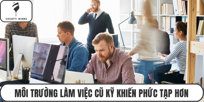 Môi trường làm việc cũ kỹ khiến phức tạp hơn